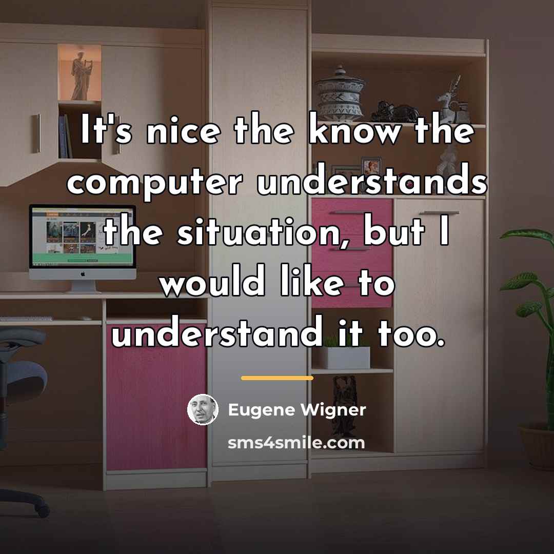 “It's nice the know the computer understands the situation, but…” quote by Eugene Wigner