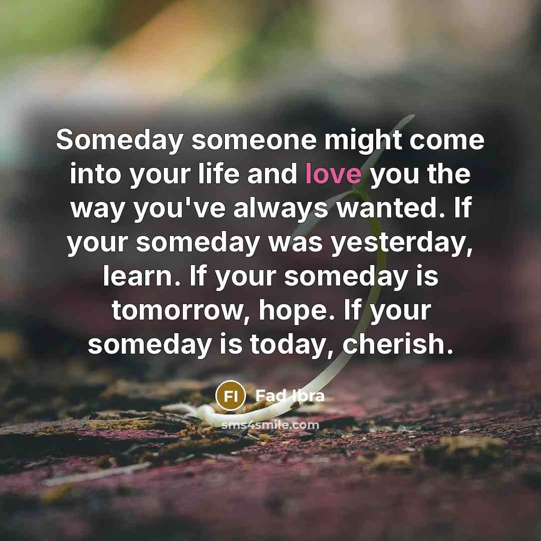 “Someday someone might come into your life and love you…” quote by Fad Ibra