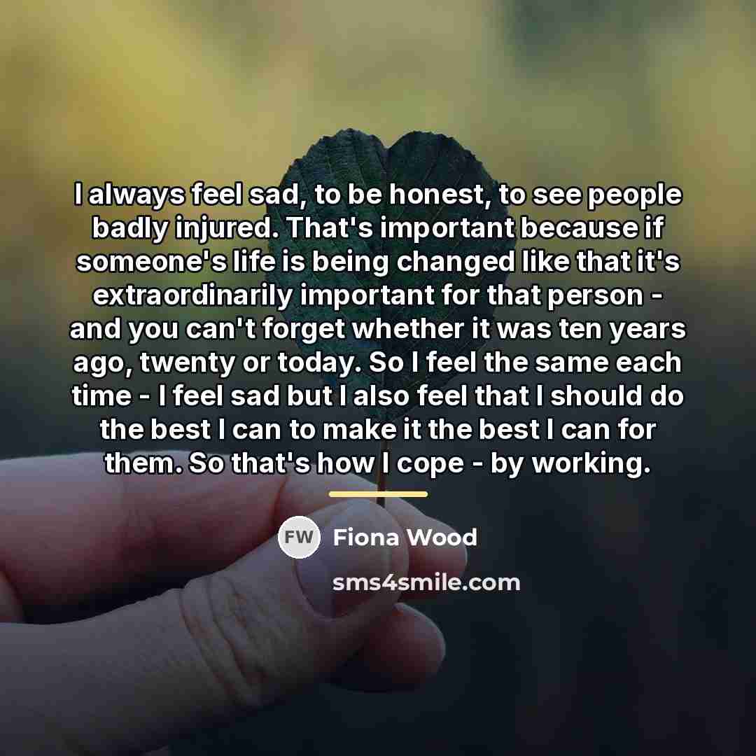 “I always feel sad, to be honest, to see people…” quote by Fiona Wood