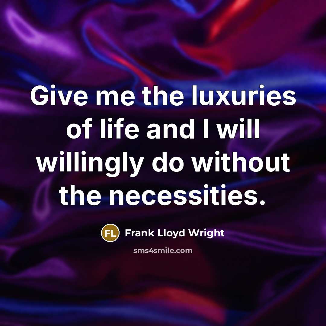 “Give me the luxuries of life and I will willingly…” quote by Frank Lloyd Wright