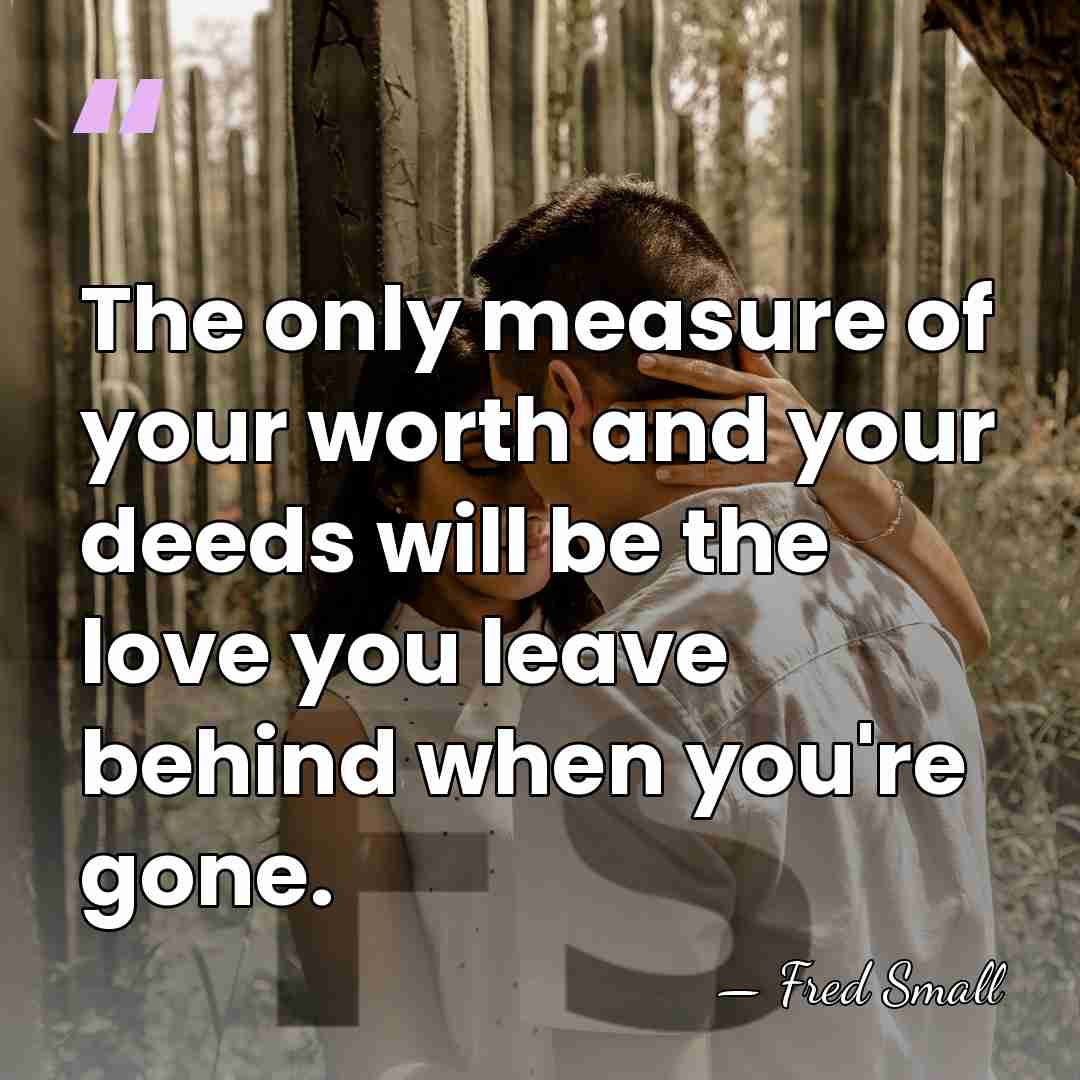 The only measure of your worth and your deeds will be the&hellip; - Fred Small