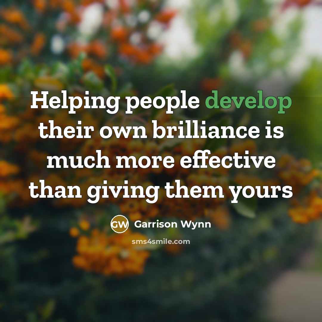 “Helping people develop their own brilliance is much more effective…” quote by Garrison Wynn