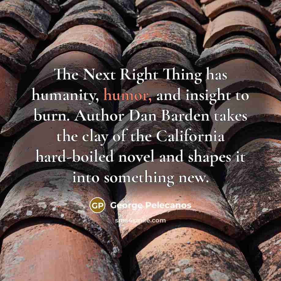 “The Next Right Thing has humanity, humor, and insight to…” quote by George Pelecanos