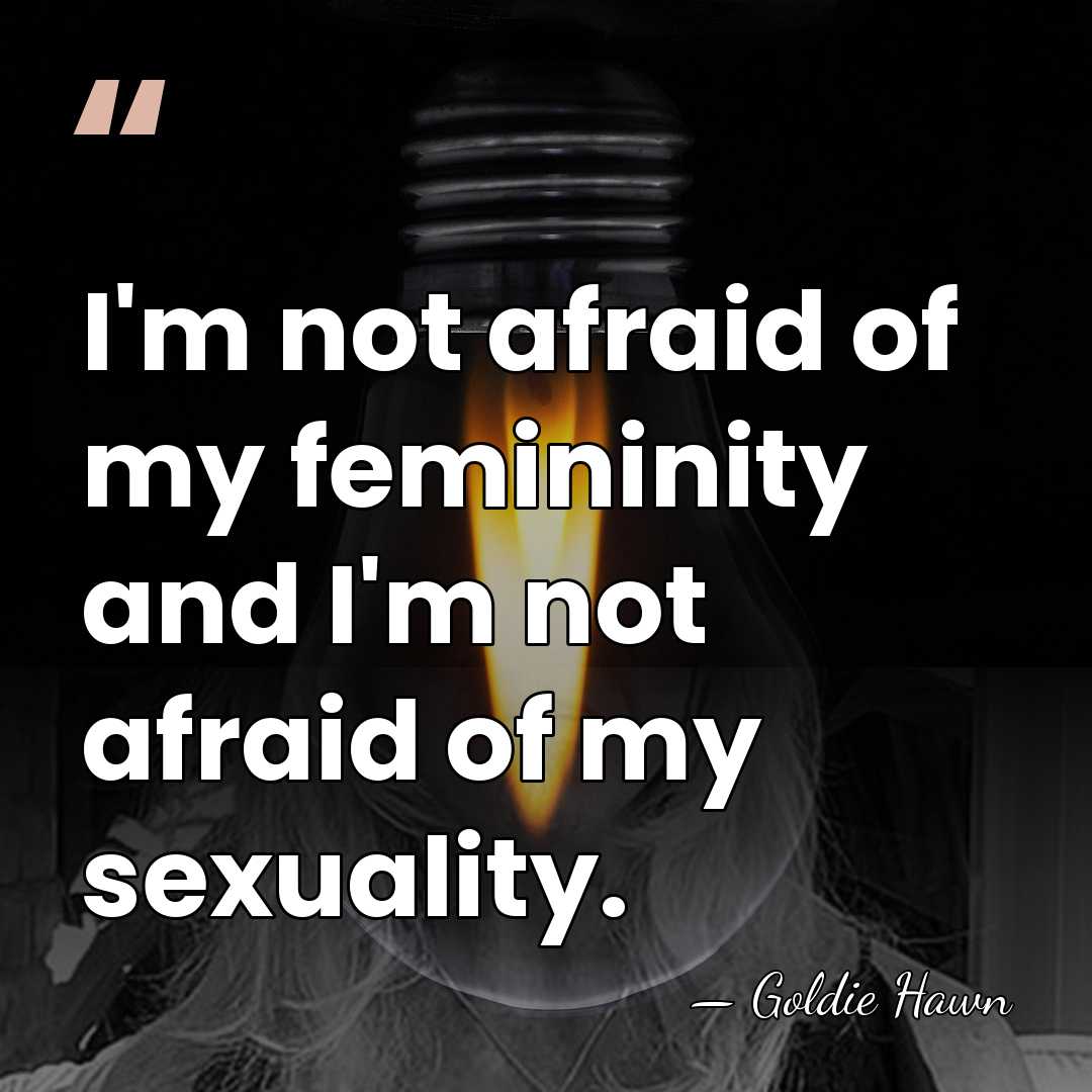 I'm not afraid of my femininity and I'm not afraid of my&hellip; - Goldie Hawn