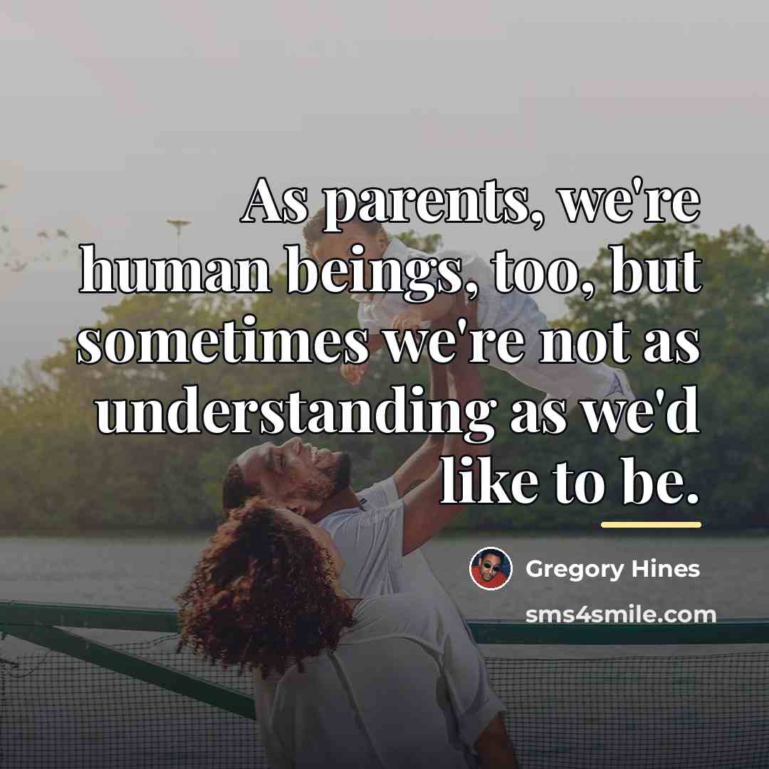 “As parents, we're human beings, too, but sometimes we're not…” quote by Gregory Hines