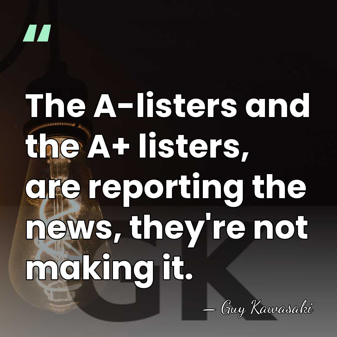 The A-listers and the A+ listers, are reporting the news, they're not&hellip; - Guy Kawasaki