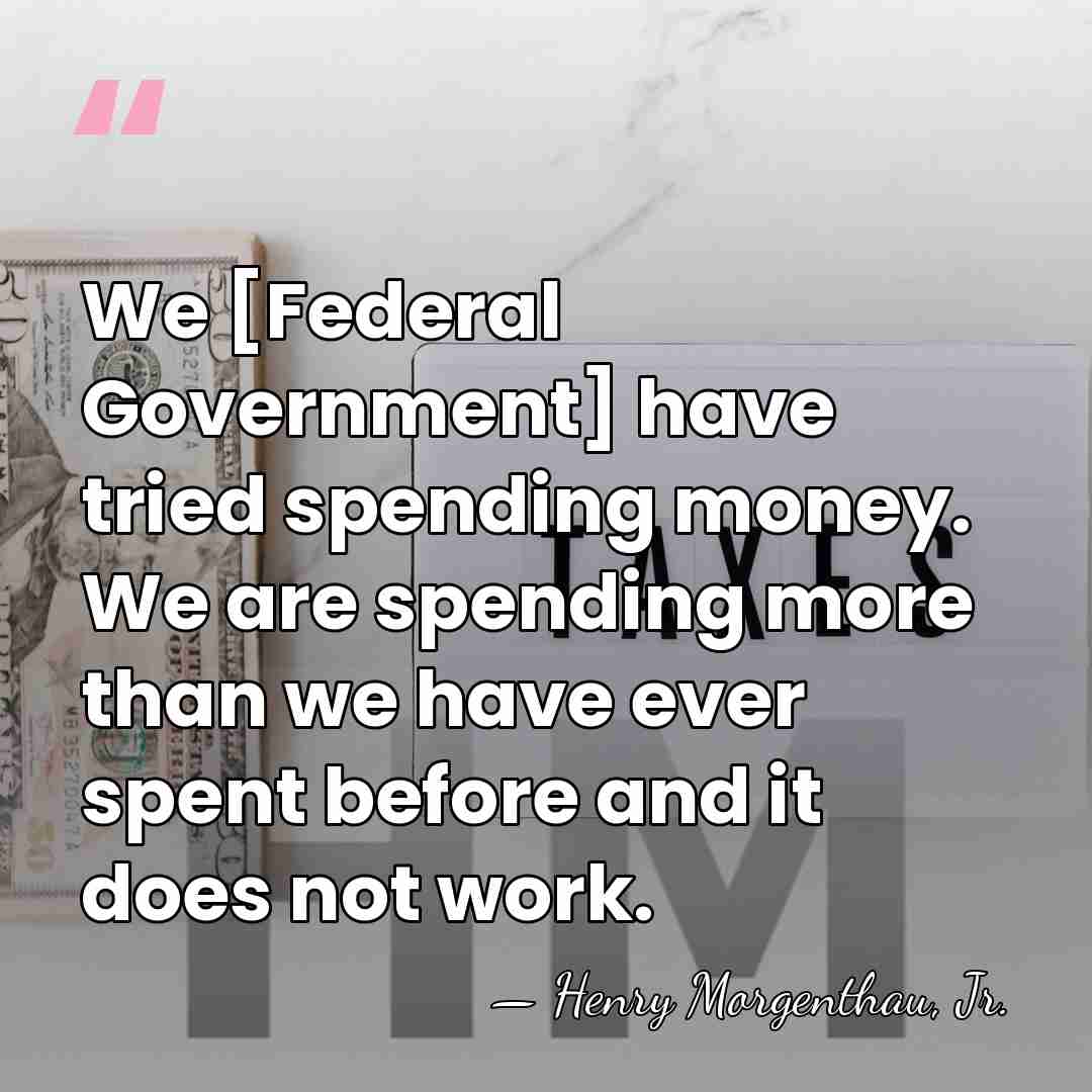 We [Federal Government] have tried spending money. We are spending more than&hellip; - Henry Morgenthau, Jr.
