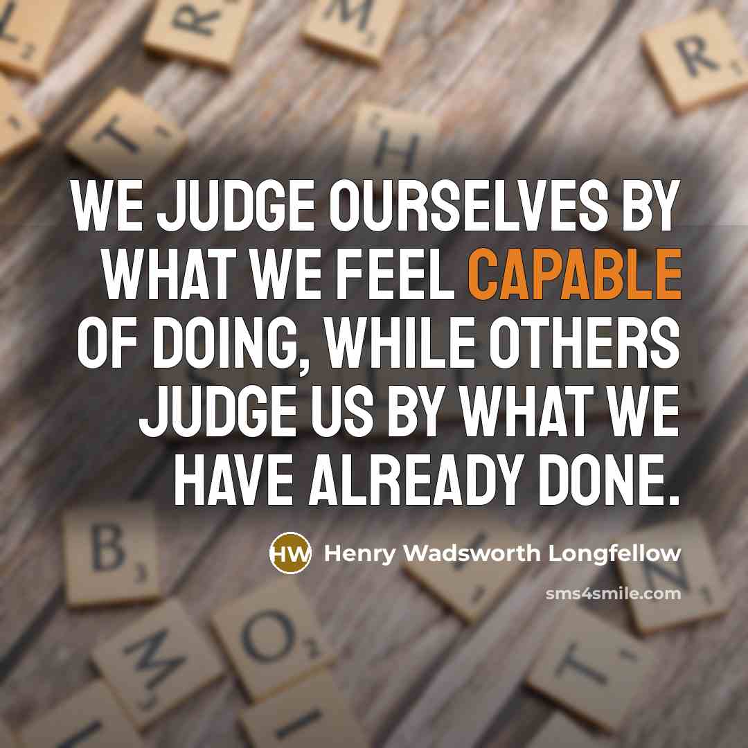 “We judge ourselves by what we feel capable of doing,…” quote by Henry Wadsworth Longfellow