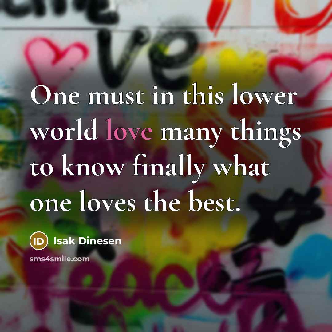 “One must in this lower world love many things to…” quote by Isak Dinesen