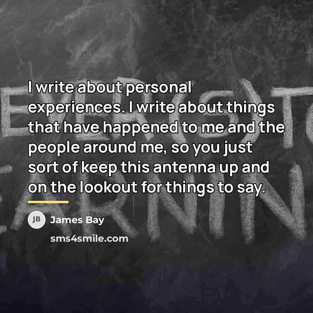 “I write about personal experiences. I write about things that…” quote by James Bay