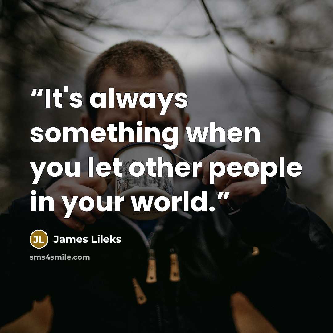 “It's always something when you let other people in your world.” quote by James Lileks