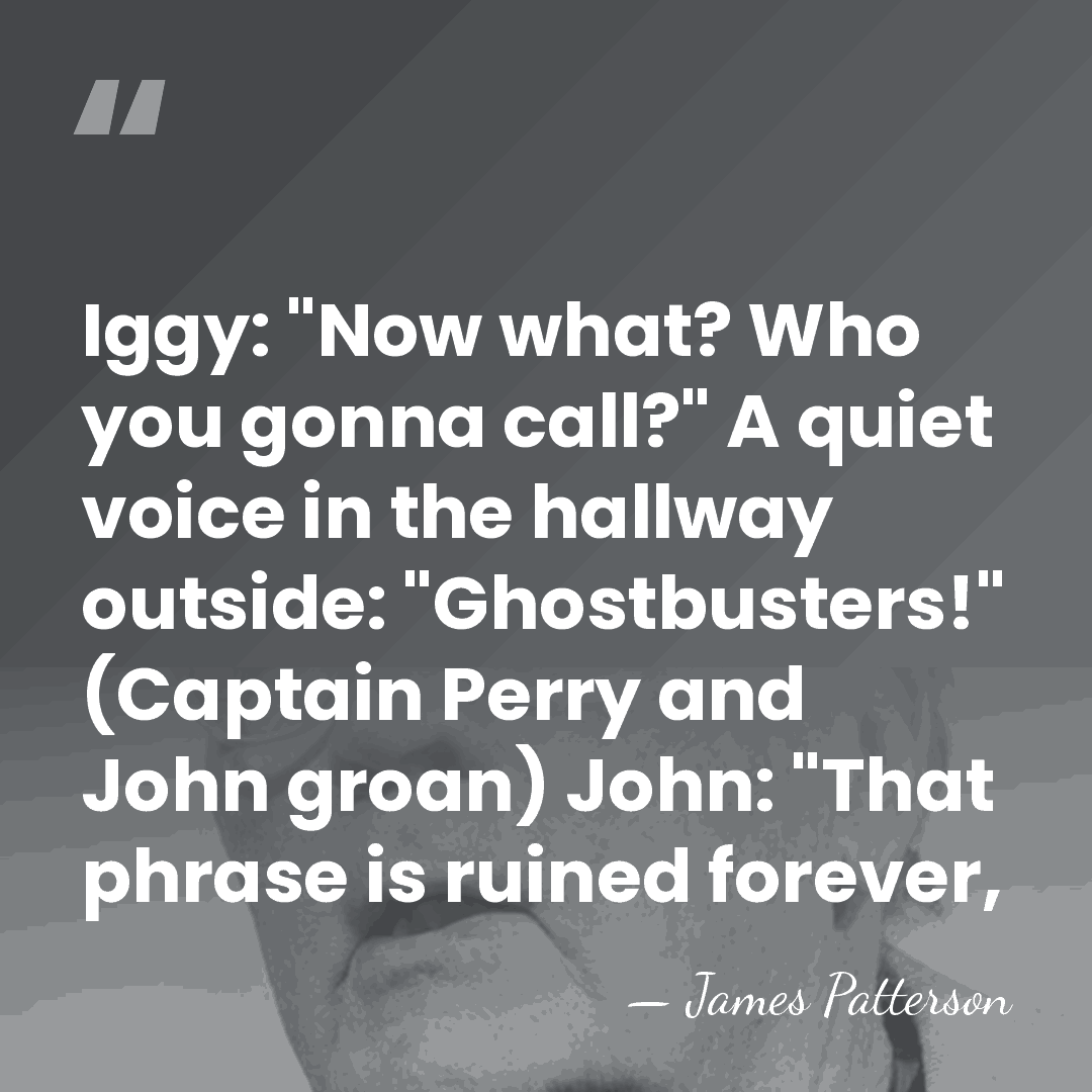 Iggy: "Now what? Who you gonna call?" A quiet voice in the&hellip; - James Patterson