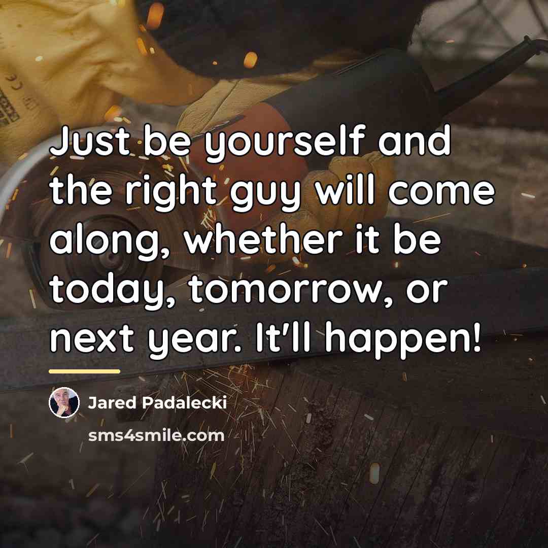 “Just be yourself and the right guy will come along,…” quote by Jared Padalecki