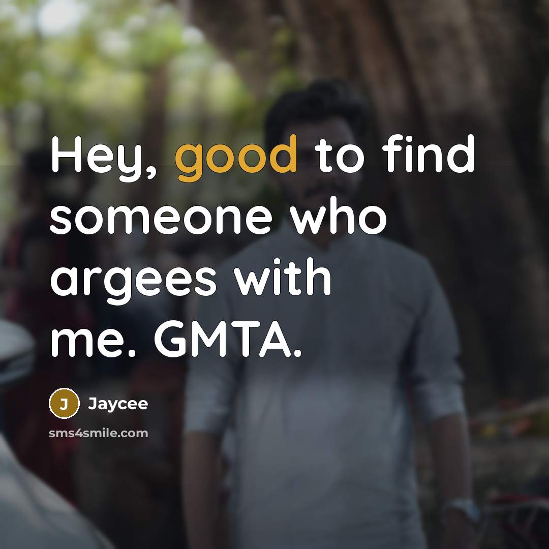 “Hey, good to find someone who argees with me. GMTA.” quote by Jaycee