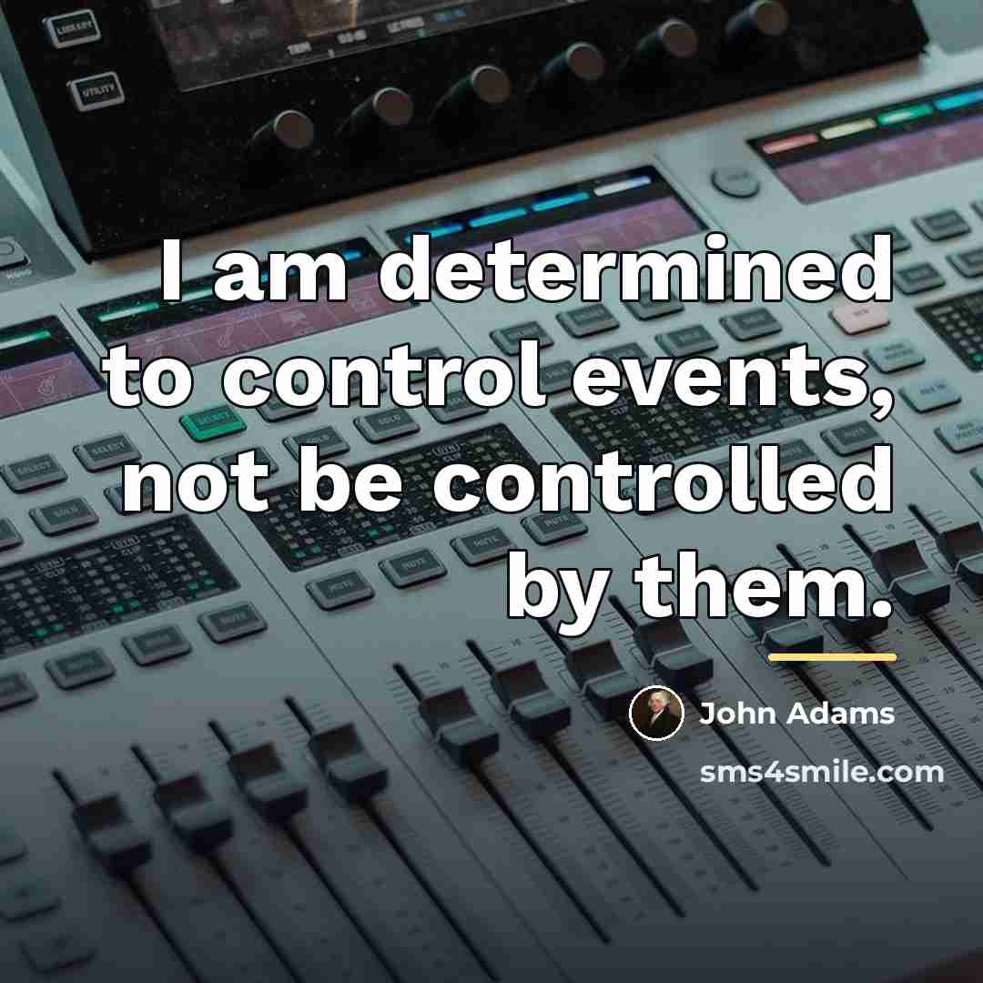 “I am determined to control events, not be controlled by…” quote by John Adams