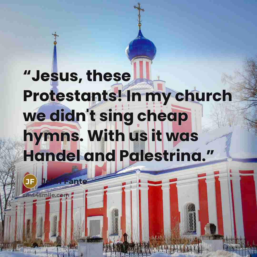 “Jesus, these Protestants! In my church we didn't sing cheap hymns. With us it was Handel and Palestrina.” quote by John Fante
