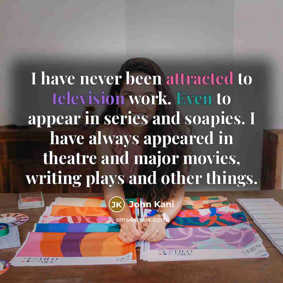 “I have never been attracted to television work. Even to appear in series and soapies. I have always appeared in theatre and major movies, writing plays and other things.” quote by John Kani