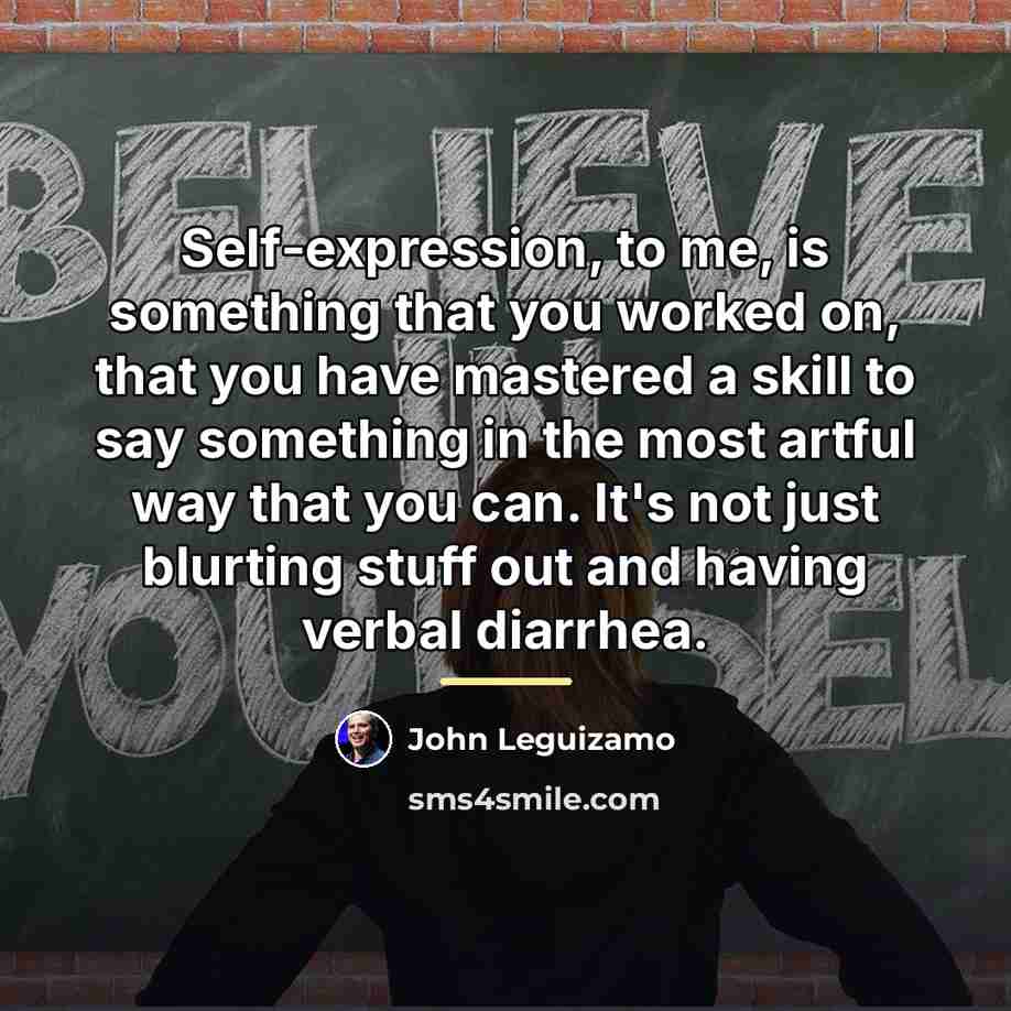 “Self-expression, to me, is something that you worked on, that…” quote by John Leguizamo