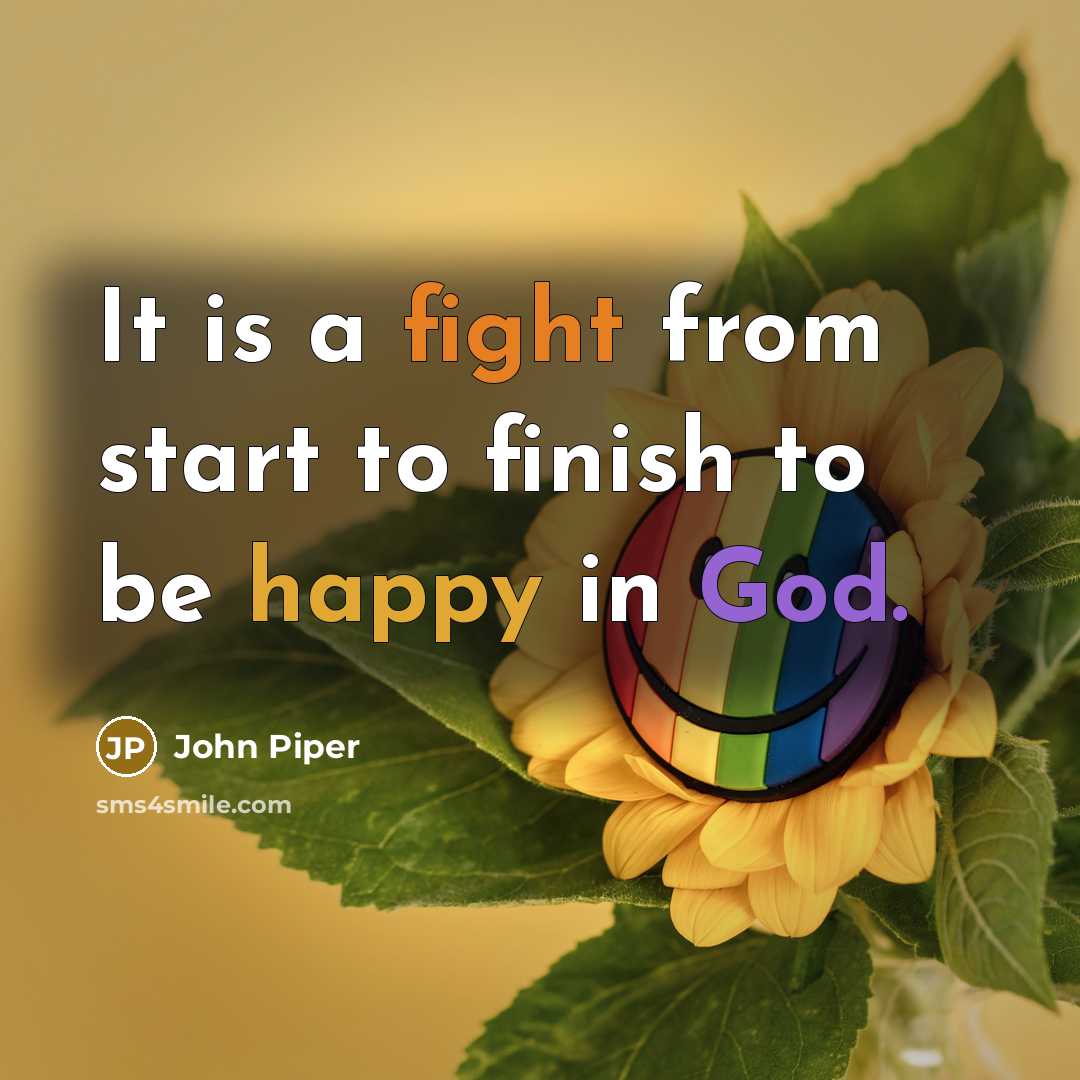 “It is a fight from start to finish to be happy in God.” quote by John Piper