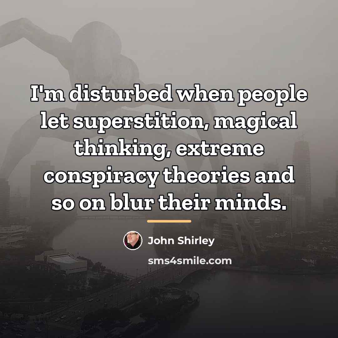 “I'm disturbed when people let superstition, magical thinking, extreme conspiracy…” quote by John Shirley