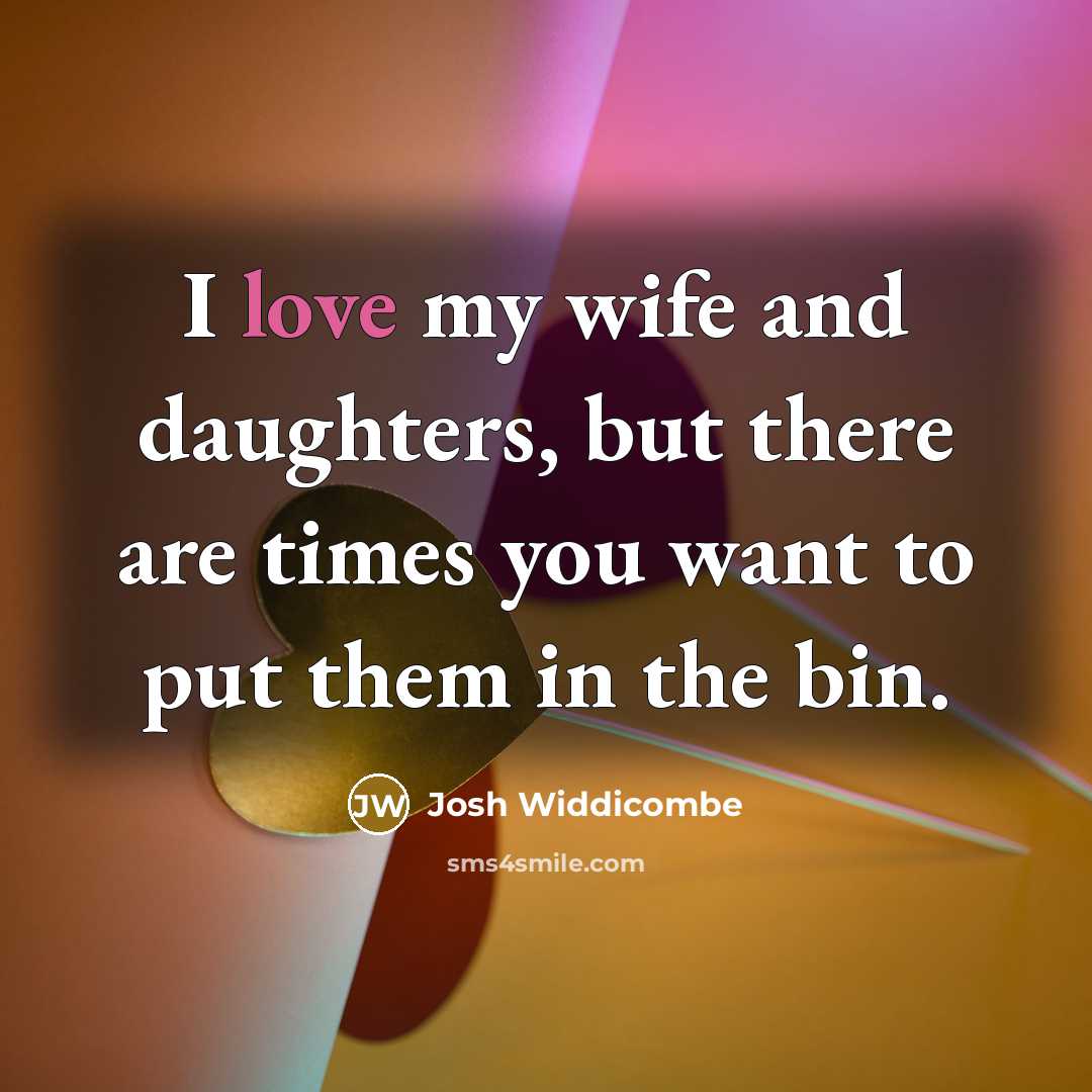 “I love my wife and daughters, but there are times…” quote by Josh Widdicombe