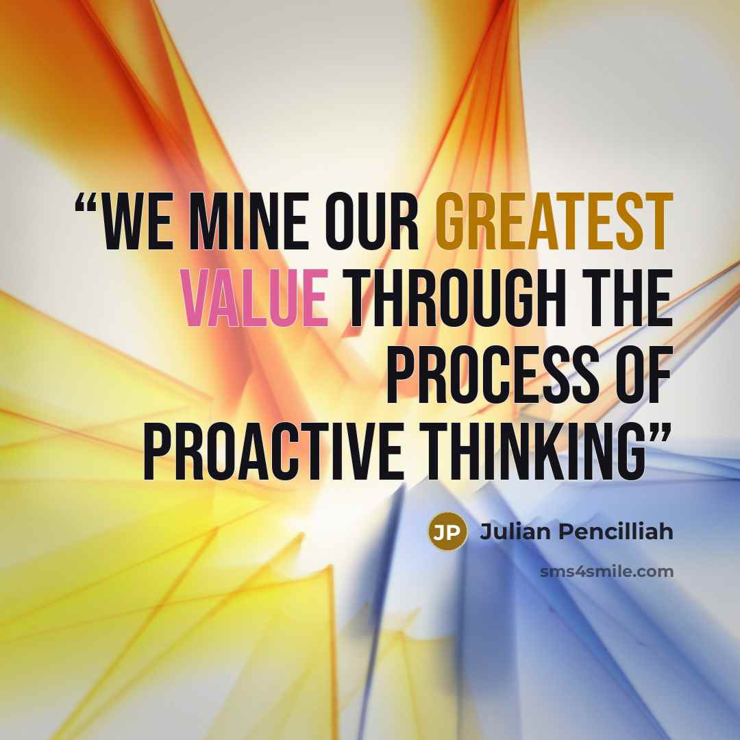 “We mine our greatest value through the process of proactive thinking” quote by Julian Pencilliah