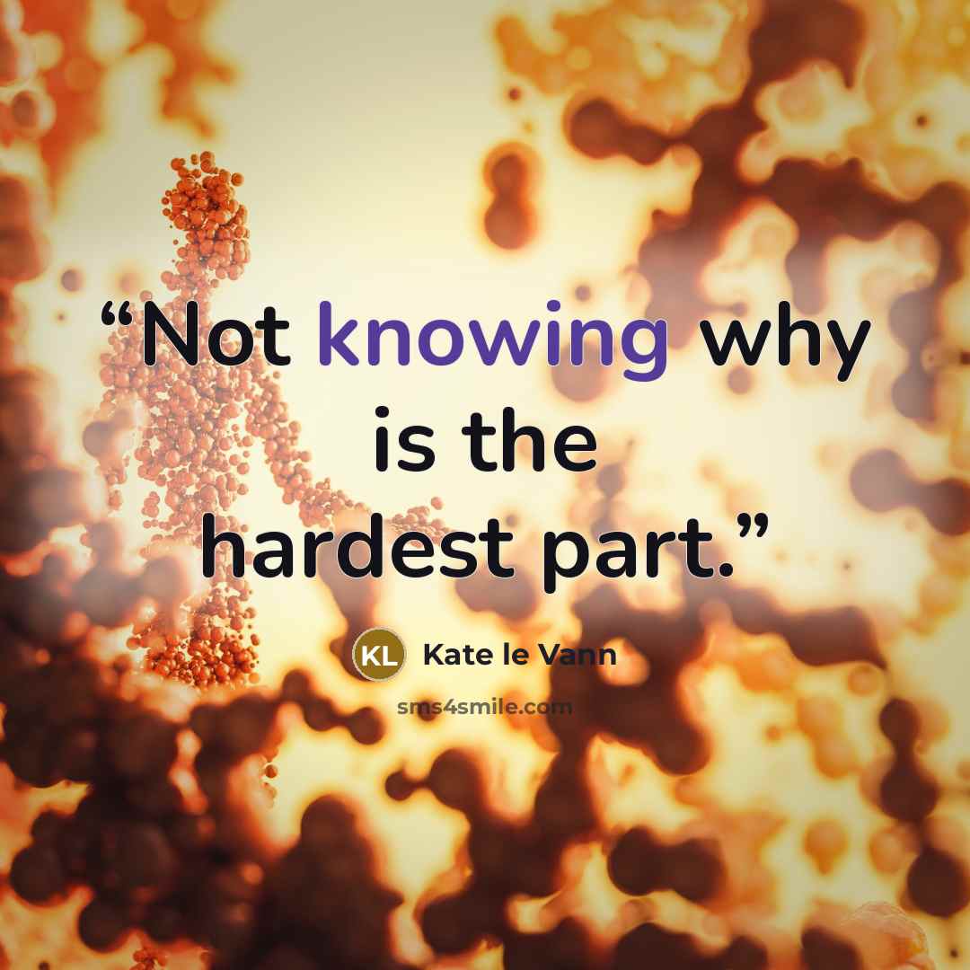 “Not knowing why is the hardest part.” quote by Kate le Vann