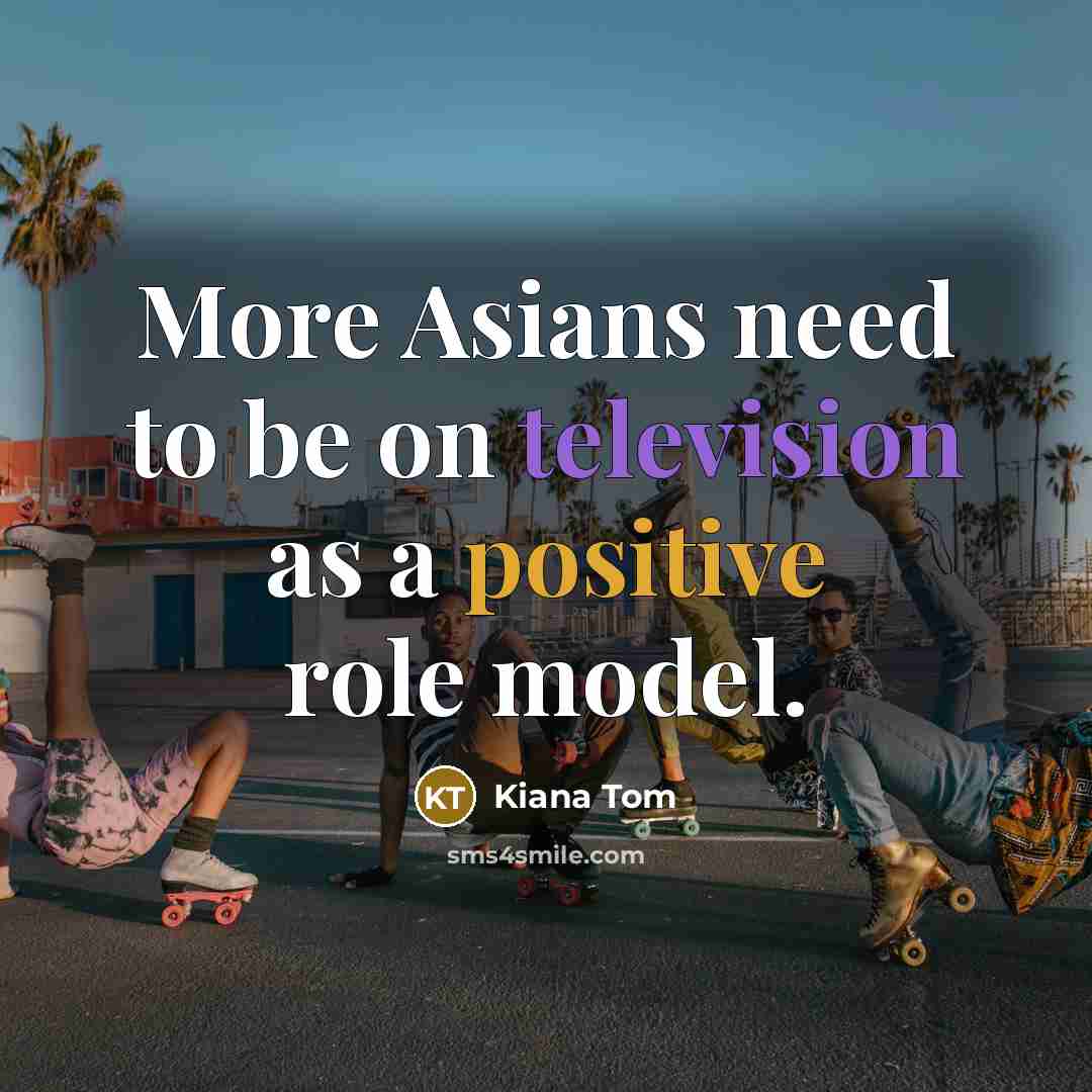 “More Asians need to be on television as a positive role model.” quote by Kiana Tom