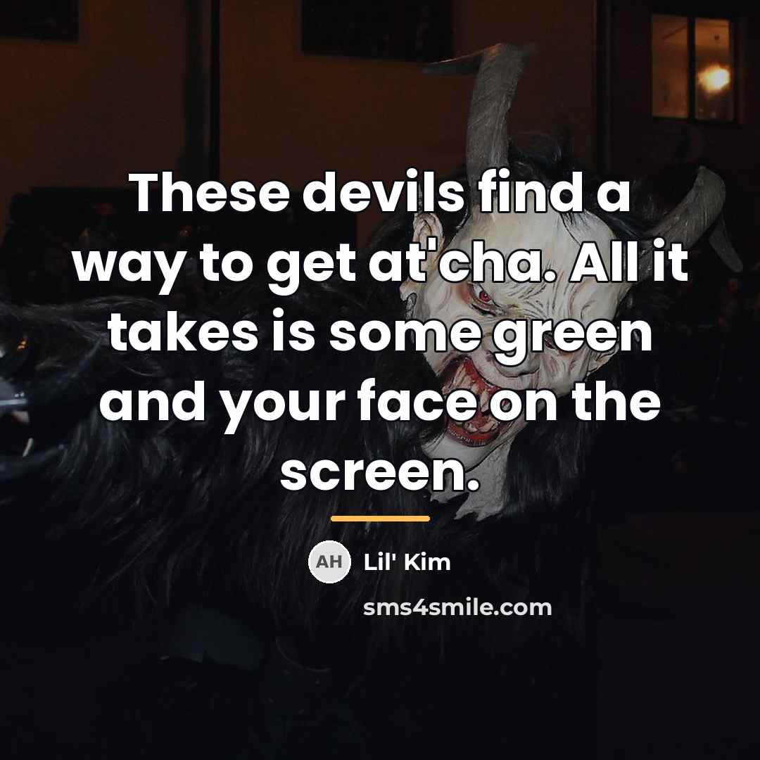 “These devils find a way to get at'cha. All it…” quote by Lil' Kim