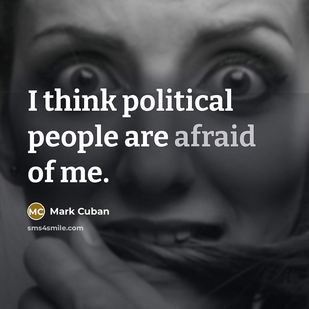 “I think political people are afraid of me.…” quote by Mark Cuban
