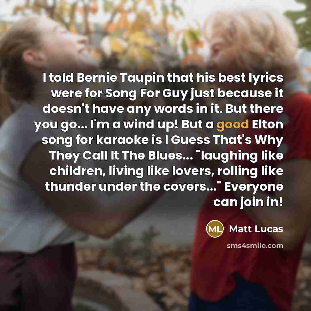 “I told Bernie Taupin that his best lyrics were for…” quote by Matt Lucas