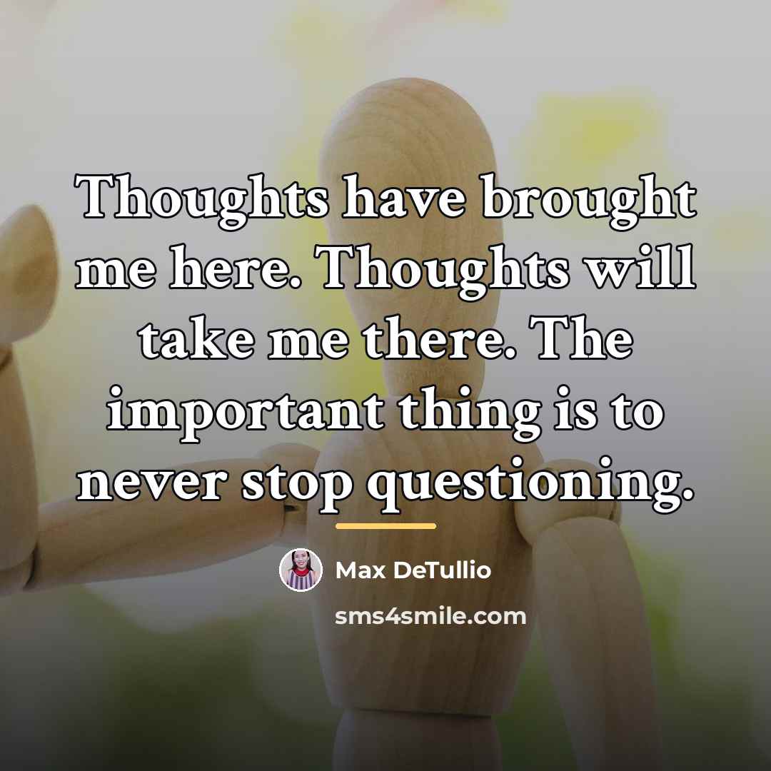 “Thoughts have brought me here. Thoughts will take me there.…” quote by Max DeTullio