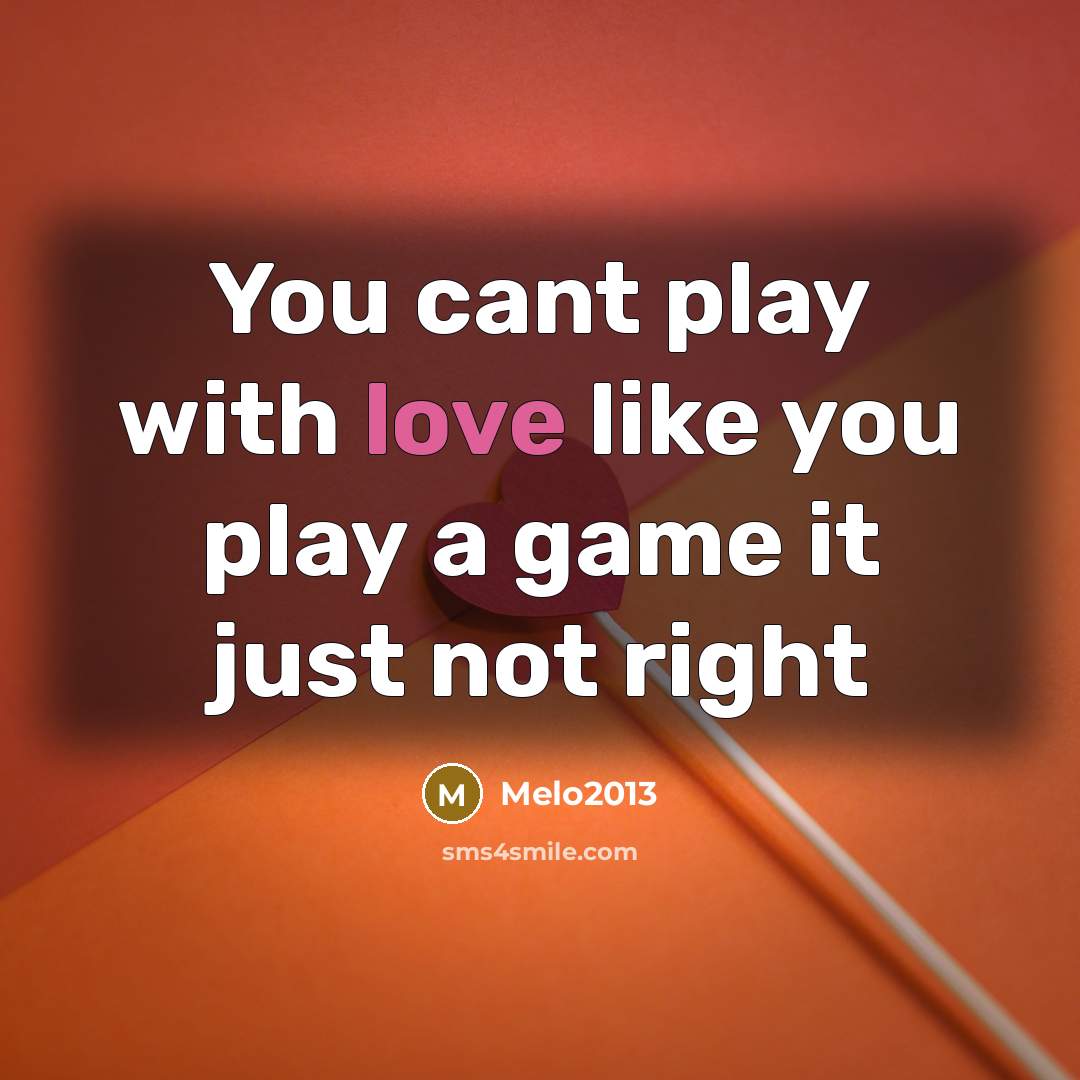 “You cant play with love like you play a game it just not right” quote by Melo2013