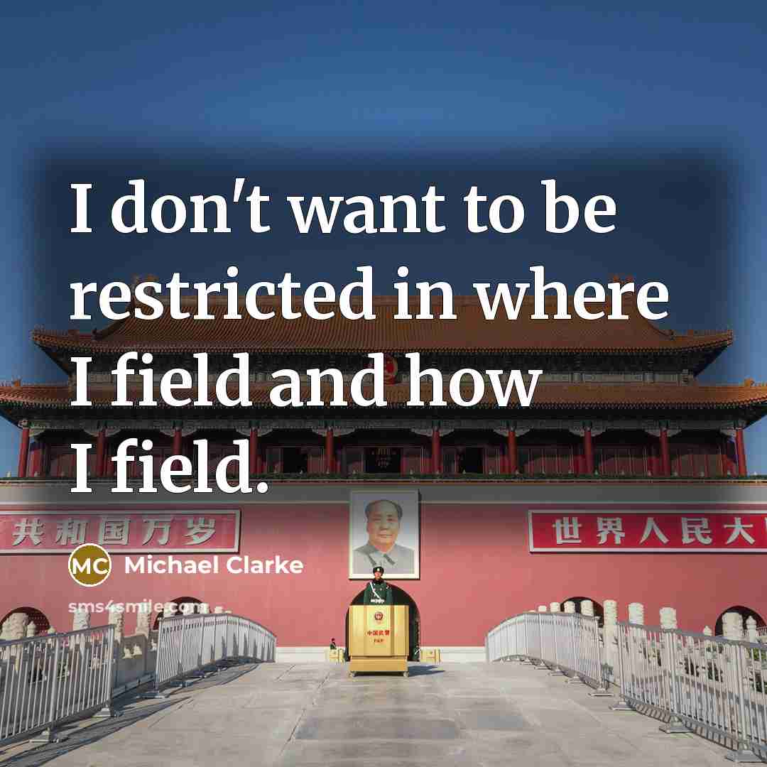 “I don't want to be restricted in where I field…” quote by Michael Clarke