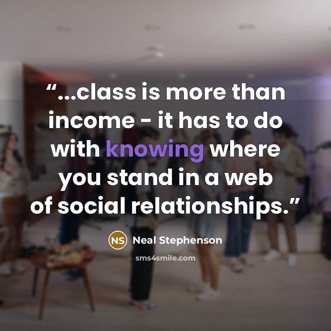 “...class is more than income - it has to do with knowing where you stand in a web of social relationships.” quote by Neal Stephenson
