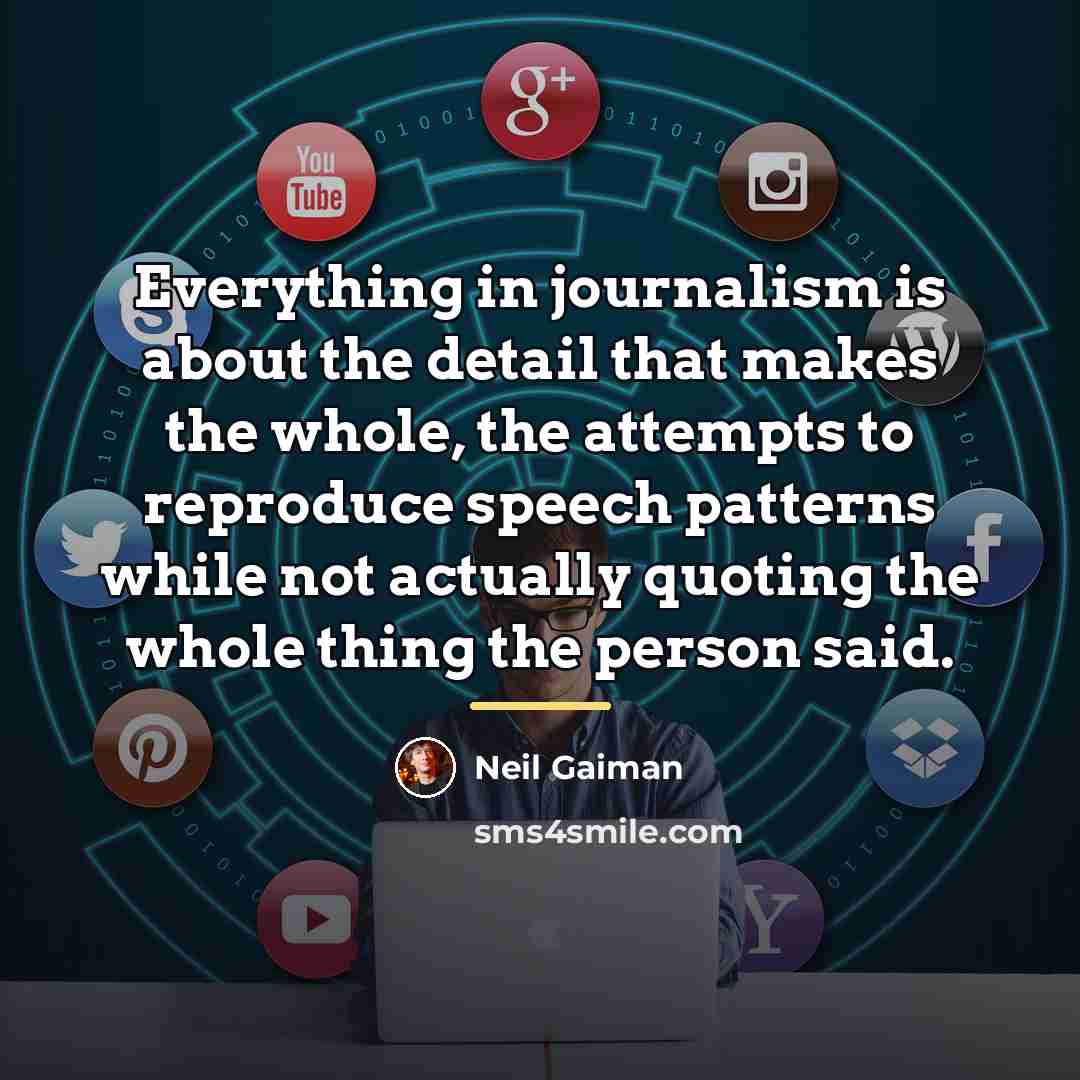 “Everything in journalism is about the detail that makes the…” quote by Neil Gaiman