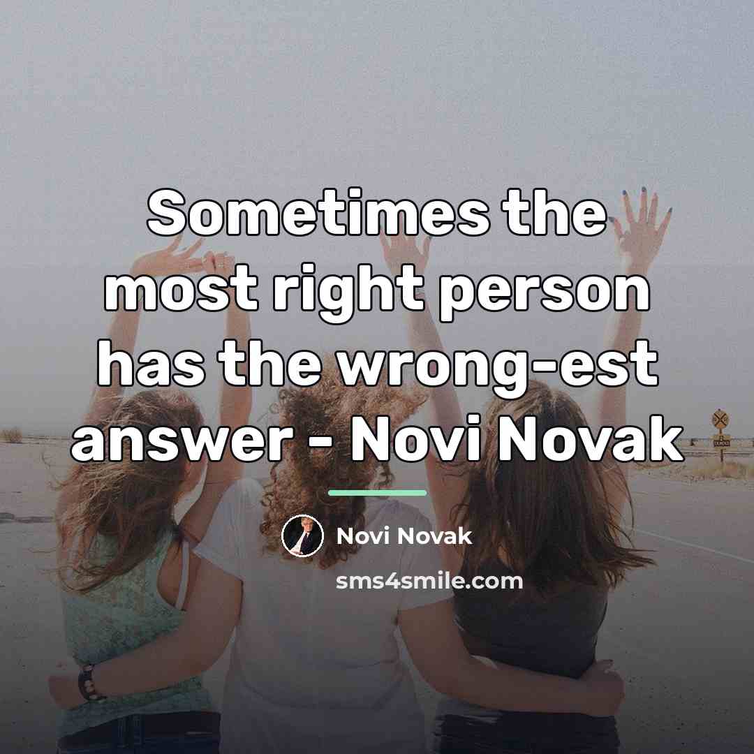 “Sometimes the most right person has the wrong-est answer -…” quote by Novi Novak