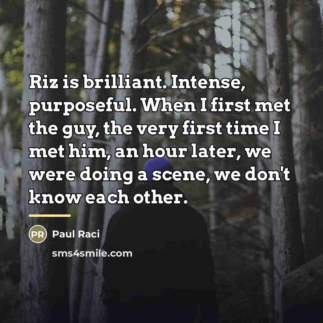 “Riz is brilliant. Intense, purposeful. When I first met the…” quote by Paul Raci