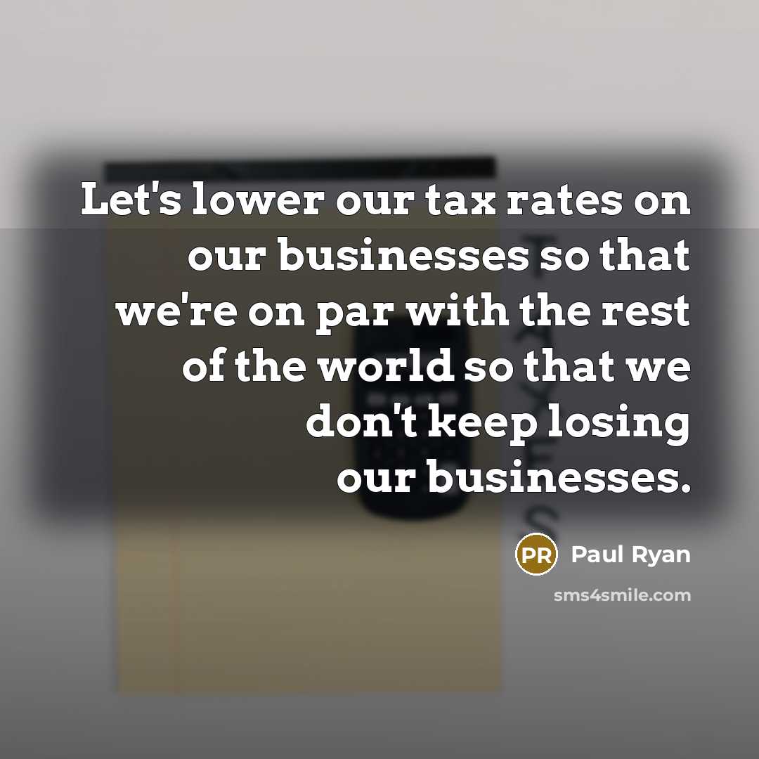 “Let`s lower our tax rates on our businesses so that…” quote by Paul Ryan