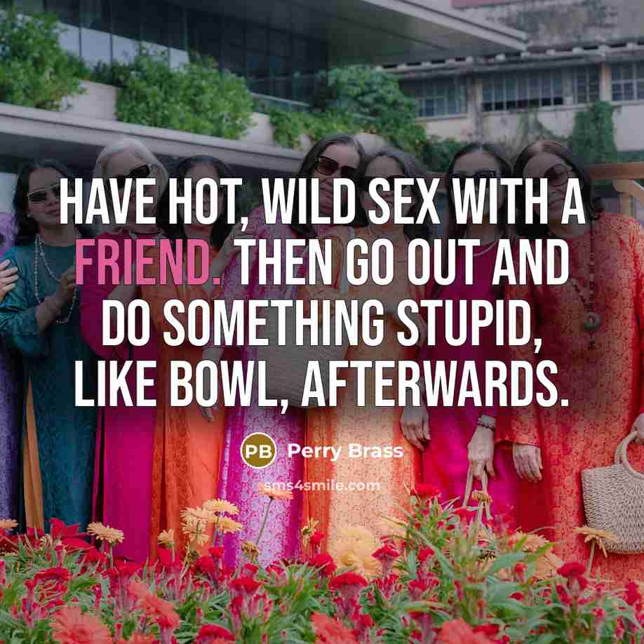“Have hot, wild sex with a friend. Then go out…” quote by Perry Brass
