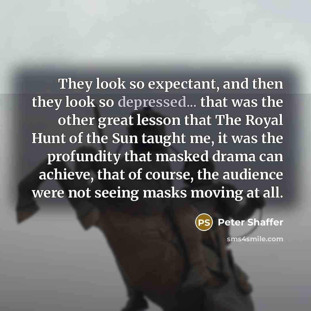 “They look so expectant, and then they look so depressed...…” quote by Peter Shaffer