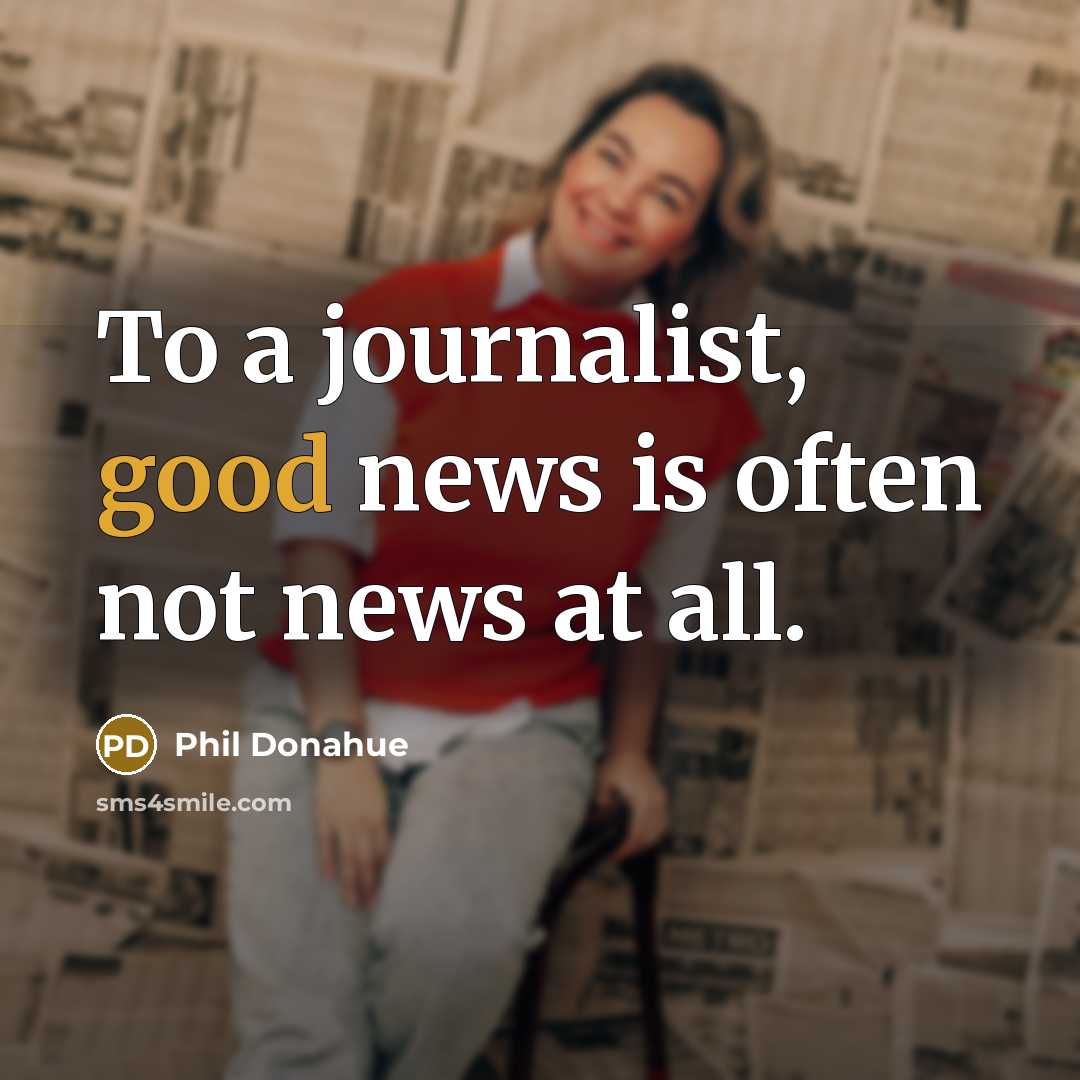 “To a journalist, good news is often not news at all.” quote by Phil Donahue