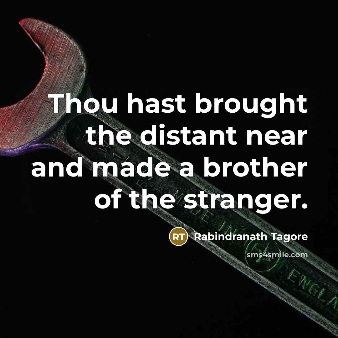 “Thou hast brought the distant near and made a brother…” quote by Rabindranath Tagore
