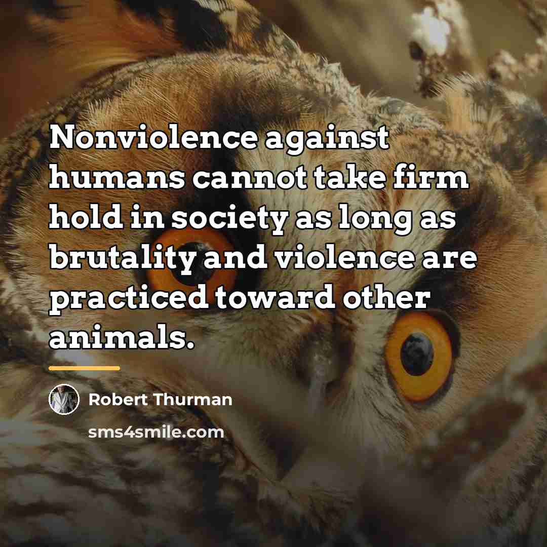 “Nonviolence against humans cannot take firm hold in society as…” quote by Robert Thurman