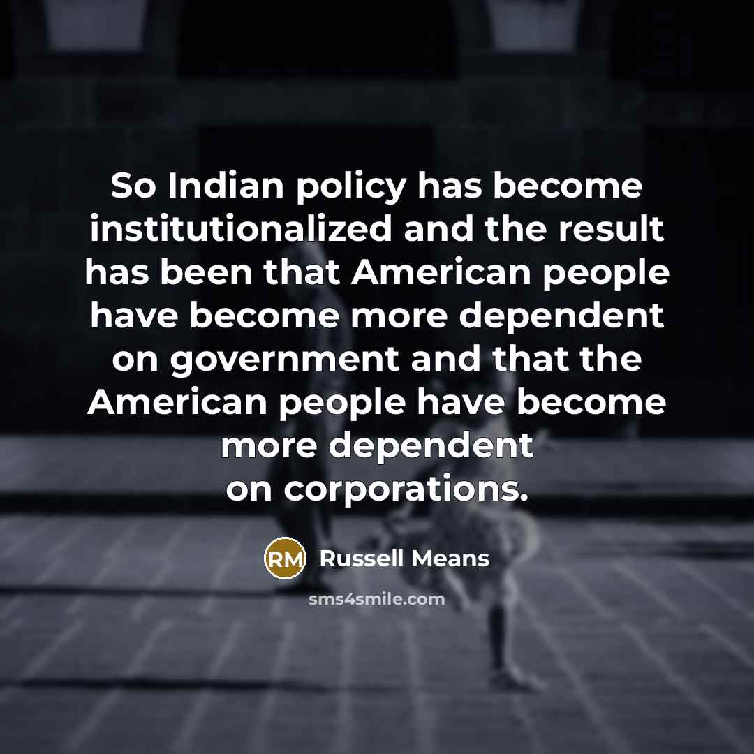 “So Indian policy has become institutionalized and the result has…” quote by Russell Means