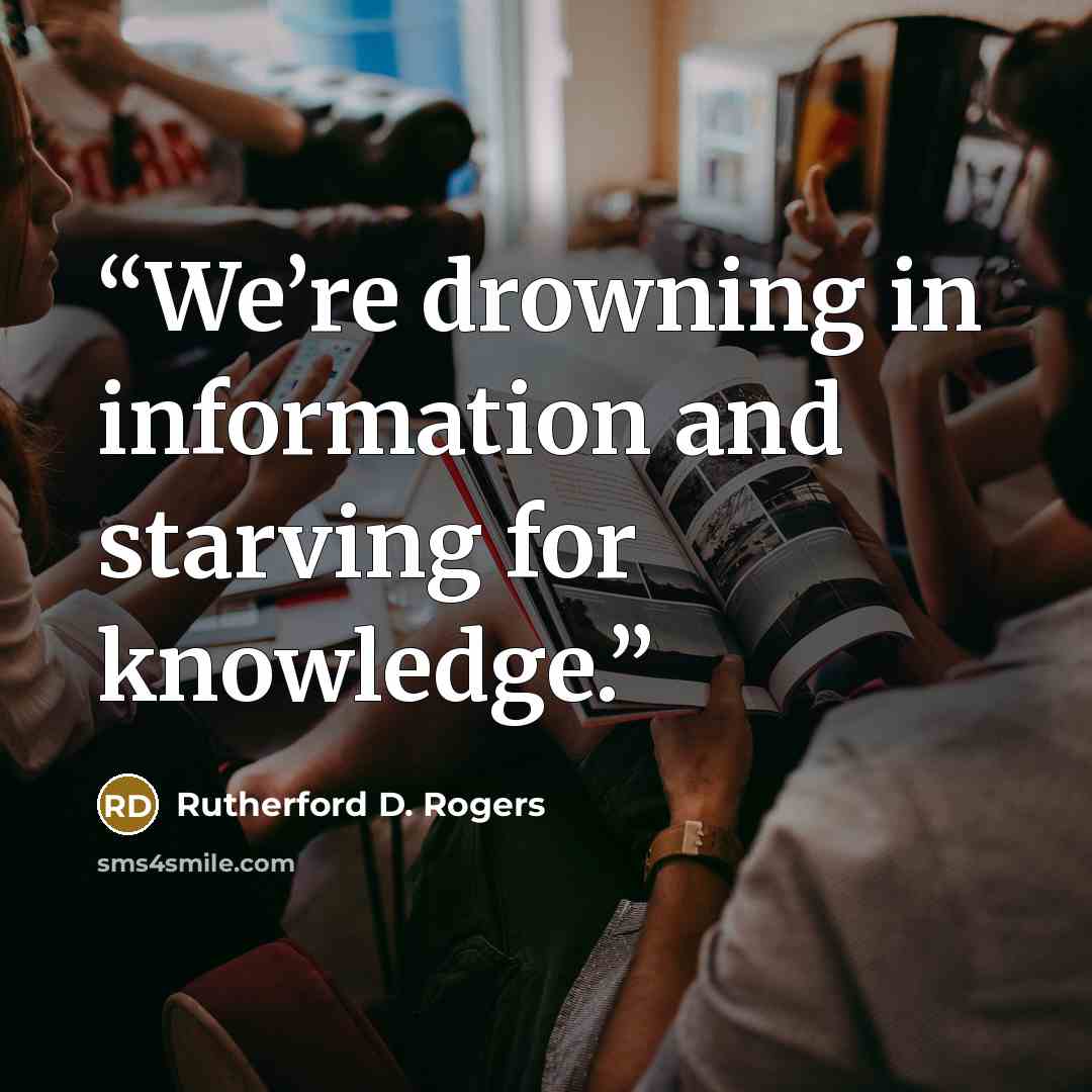 “We’re drowning in information and starving for knowledge.” quote by Rutherford D. Rogers