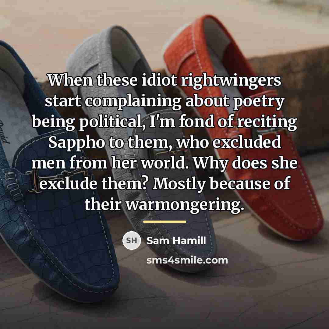 “When these idiot rightwingers start complaining about poetry being political,…” quote by Sam Hamill