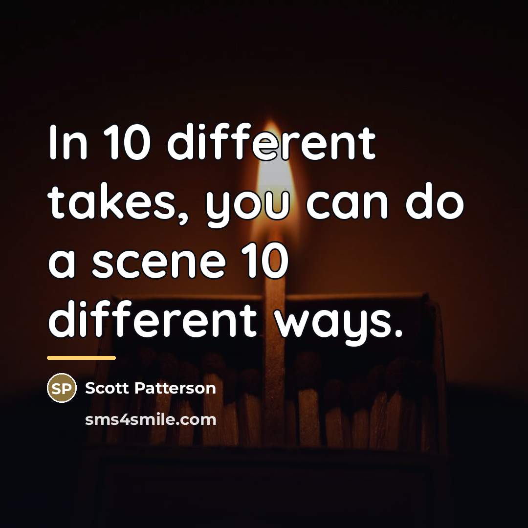 “In 10 different takes, you can do a scene 10…” quote by Scott Patterson