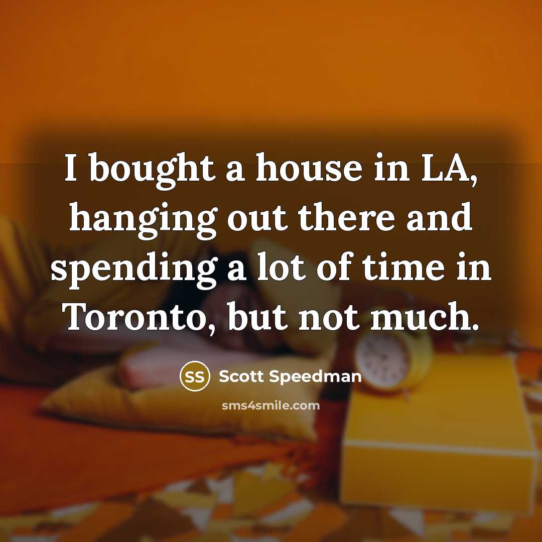 “I bought a house in LA, hanging out there and spending a lot of time in Toronto, but not much.” quote by Scott Speedman