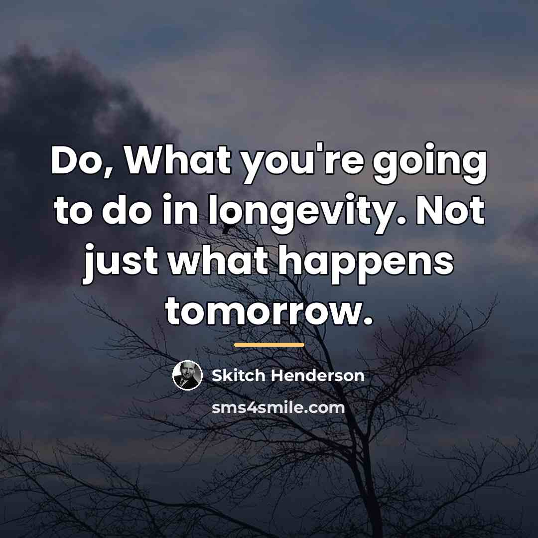 “Do, What you're going to do in longevity. Not just…” quote by Skitch Henderson